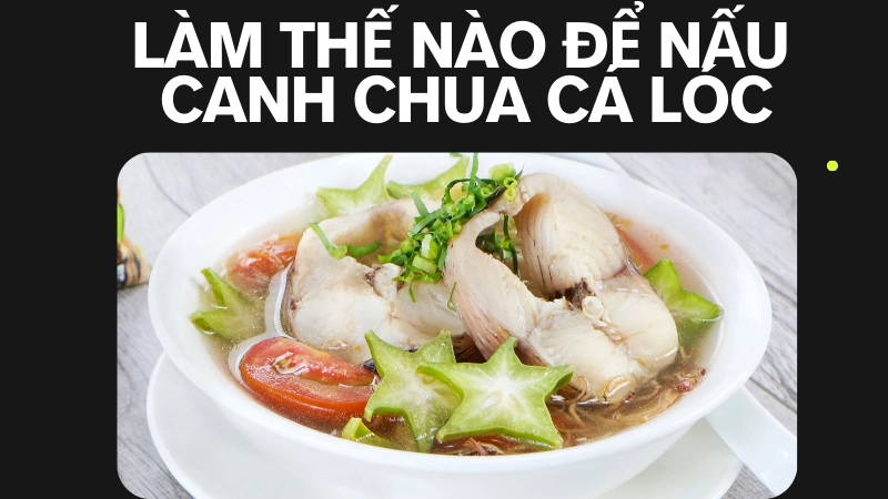 Nồi canh chua cá lóc đang sôi với màu sắc bắt mắt hấp dẫn