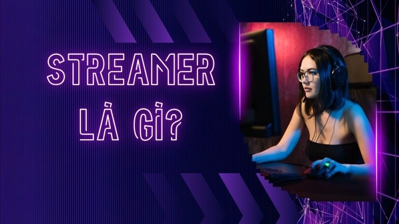 Streamer thực sự là ai? Định nghĩa dễ hiểu nhất 