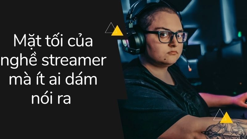 Mặt tối của nghề streamer mà ít ai dám nói ra 